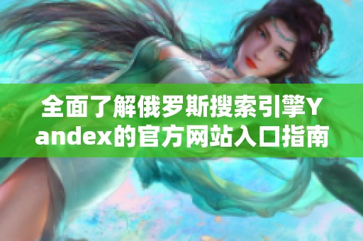 全面了解俄罗斯搜索引擎Yandex的官方网站入口指南