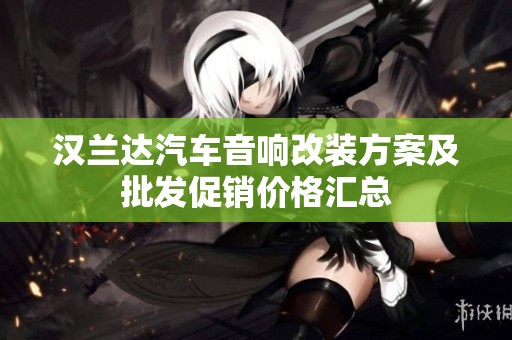 汉兰达汽车音响改装方案及批发促销价格汇总