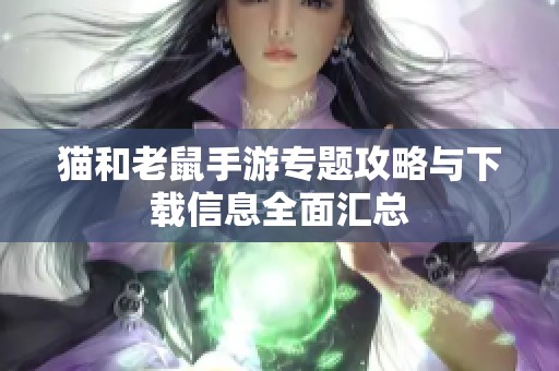 猫和老鼠手游专题攻略与下载信息全面汇总
