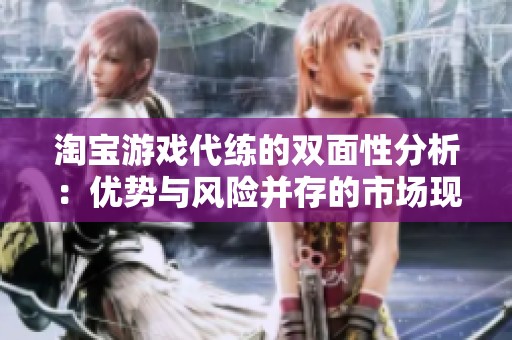 淘宝游戏代练的双面性分析：优势与风险并存的市场现象