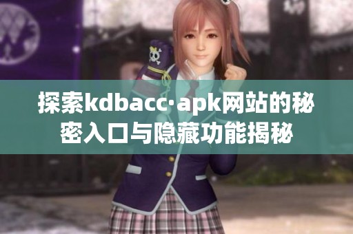 探索kdbacc·apk网站的秘密入口与隐藏功能揭秘