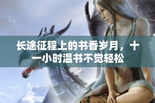 长途征程上的书香岁月，十一小时温书不觉轻松