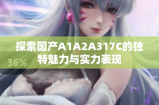 探索国产A1A2A317C的独特魅力与实力表现
