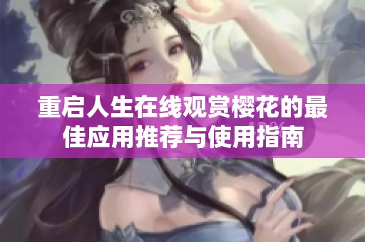 重启人生在线观赏樱花的最佳应用推荐与使用指南