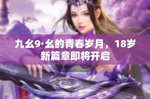 九幺9·幺的青春岁月，18岁新篇章即将开启