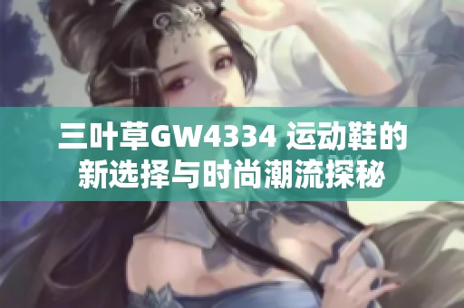 三叶草GW4334 运动鞋的新选择与时尚潮流探秘