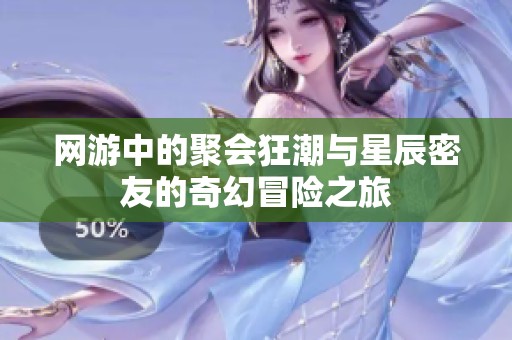 网游中的聚会狂潮与星辰密友的奇幻冒险之旅