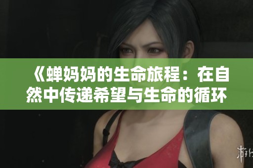 《蝉妈妈的生命旅程：在自然中传递希望与生命的循环》