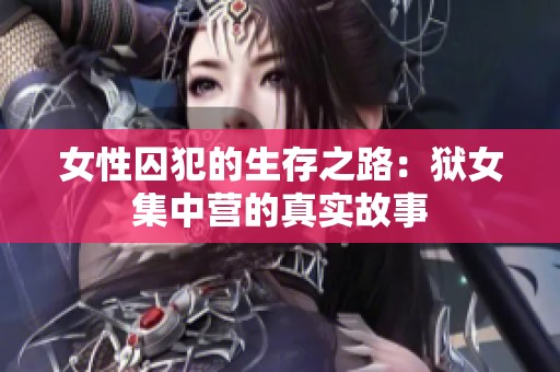 女性囚犯的生存之路：狱女集中营的真实故事