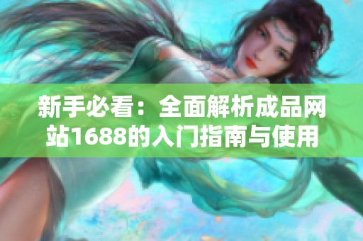 新手必看：全面解析成品网站1688的入门指南与使用技巧