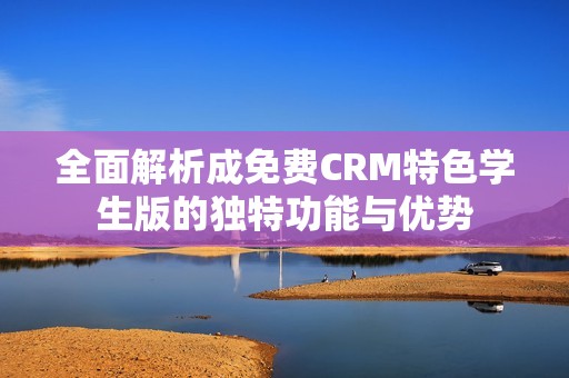 全面解析成免费CRM特色学生版的独特功能与优势