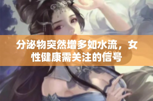 分泌物突然增多如水流，女性健康需关注的信号