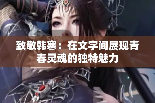 致敬韩寒：在文字间展现青春灵魂的独特魅力