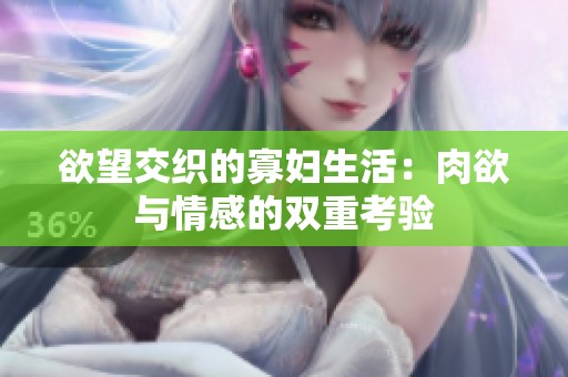 欲望交织的寡妇生活：肉欲与情感的双重考验