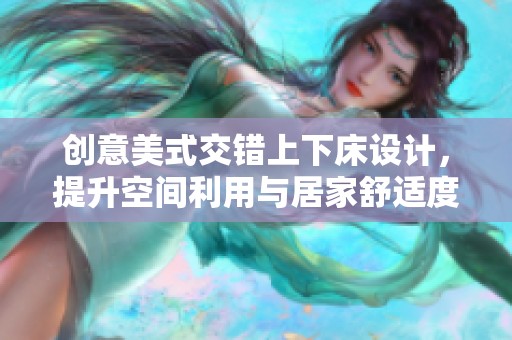 创意美式交错上下床设计，提升空间利用与居家舒适度