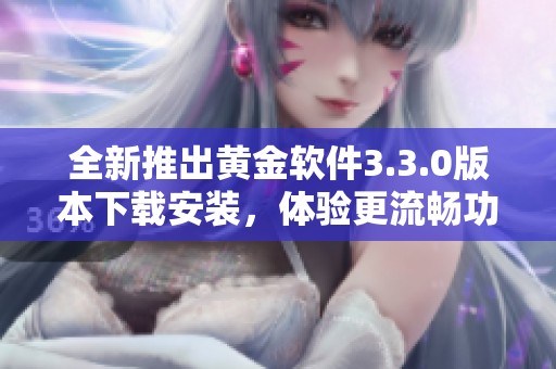 全新推出黄金软件3.3.0版本下载安装，体验更流畅功能丰富