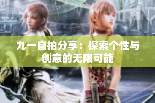 九一自拍分享：探索个性与创意的无限可能