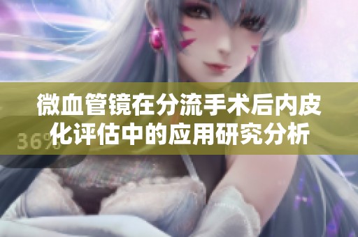 微血管镜在分流手术后内皮化评估中的应用研究分析