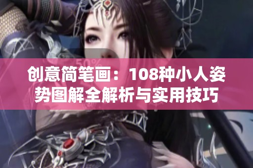 创意简笔画：108种小人姿势图解全解析与实用技巧