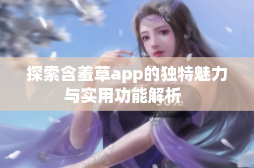 探索含羞草app的独特魅力与实用功能解析  