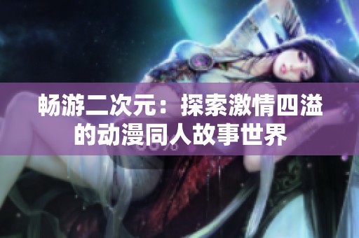 畅游二次元：探索激情四溢的动漫同人故事世界