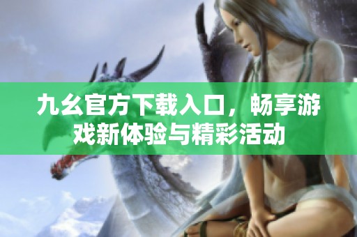 九幺官方下载入口，畅享游戏新体验与精彩活动