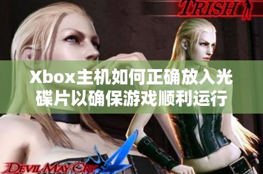 Xbox主机如何正确放入光碟片以确保游戏顺利运行