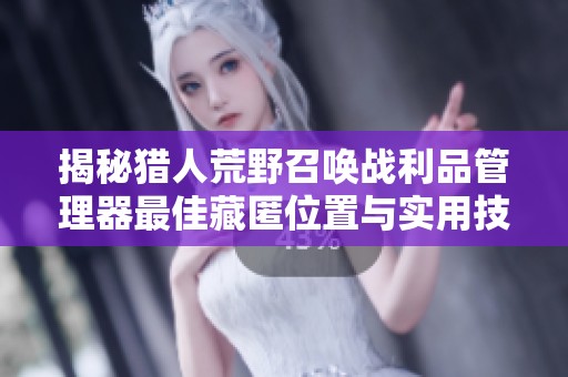 揭秘猎人荒野召唤战利品管理器最佳藏匿位置与实用技巧解析