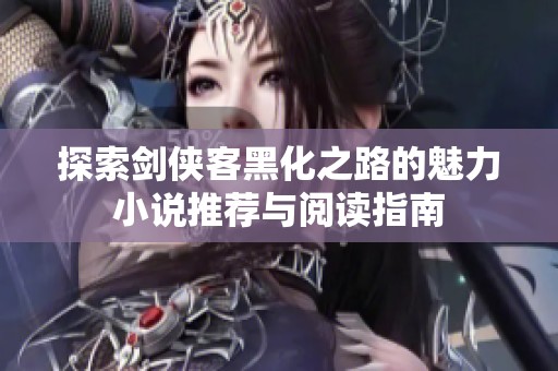 探索剑侠客黑化之路的魅力小说推荐与阅读指南