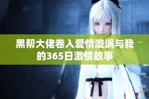 黑帮大佬卷入爱情漩涡与我的365日激情故事