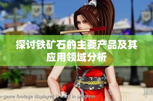 探讨铁矿石的主要产品及其应用领域分析