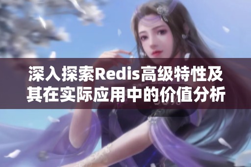 深入探索Redis高级特性及其在实际应用中的价值分析