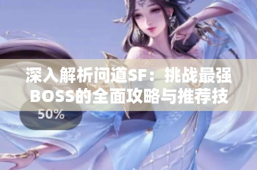 深入解析问道SF：挑战最强BOSS的全面攻略与推荐技巧