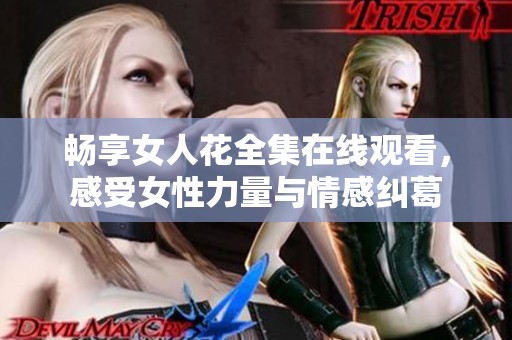 畅享女人花全集在线观看，感受女性力量与情感纠葛