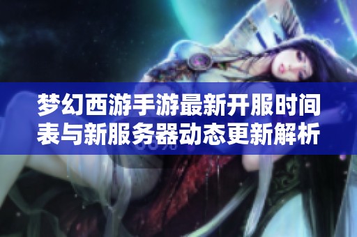 梦幻西游手游最新开服时间表与新服务器动态更新解析