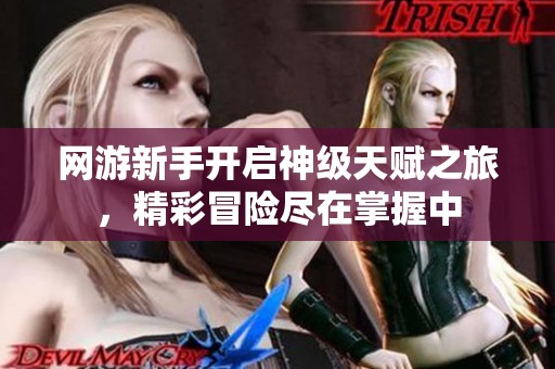 网游新手开启神级天赋之旅，精彩冒险尽在掌握中