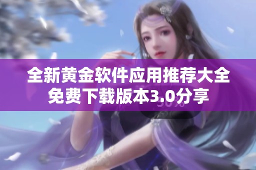 全新黄金软件应用推荐大全免费下载版本3.0分享