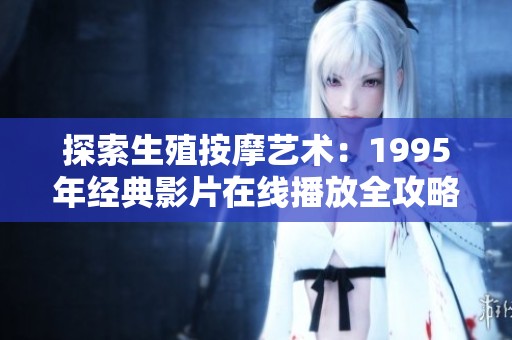 探索生殖按摩艺术：1995年经典影片在线播放全攻略