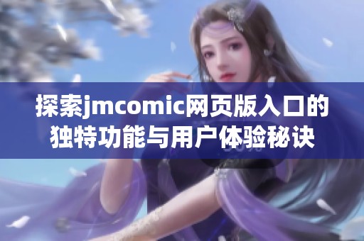 探索jmcomic网页版入口的独特功能与用户体验秘诀