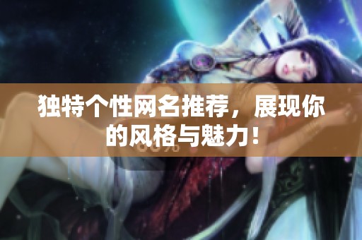 独特个性网名推荐，展现你的风格与魅力！
