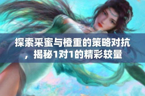 探索采蜜与橙重的策略对抗，揭秘1对1的精彩较量