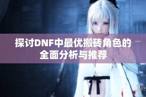 探讨DNF中最优搬砖角色的全面分析与推荐