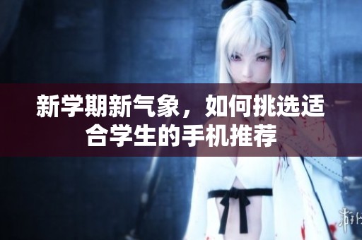 新学期新气象，如何挑选适合学生的手机推荐