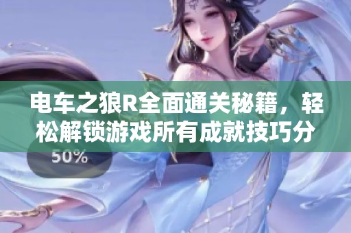 电车之狼R全面通关秘籍，轻松解锁游戏所有成就技巧分享