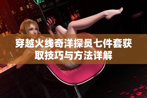 穿越火线奇洋探员七件套获取技巧与方法详解