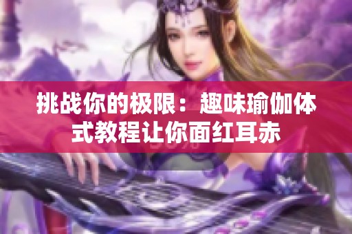 挑战你的极限：趣味瑜伽体式教程让你面红耳赤