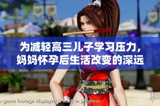 为减轻高三儿子学习压力，妈妈怀孕后生活改变的深远影响