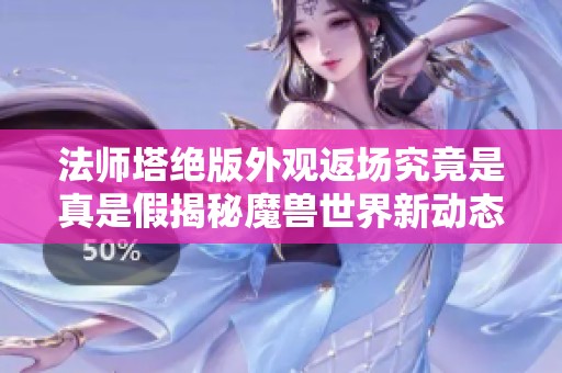 法师塔绝版外观返场究竟是真是假揭秘魔兽世界新动态