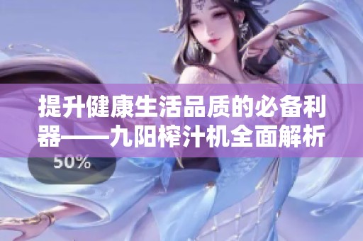 提升健康生活品质的必备利器——九阳榨汁机全面解析