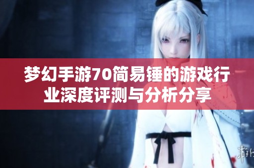 梦幻手游70简易锤的游戏行业深度评测与分析分享